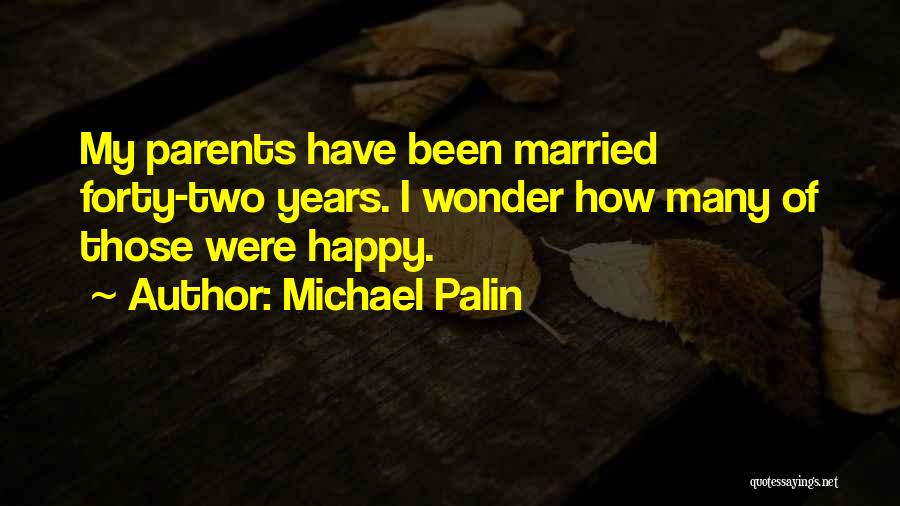 Michael Palin Quotes: My Parents Have Been Married Forty-two Years. I Wonder How Many Of Those Were Happy.