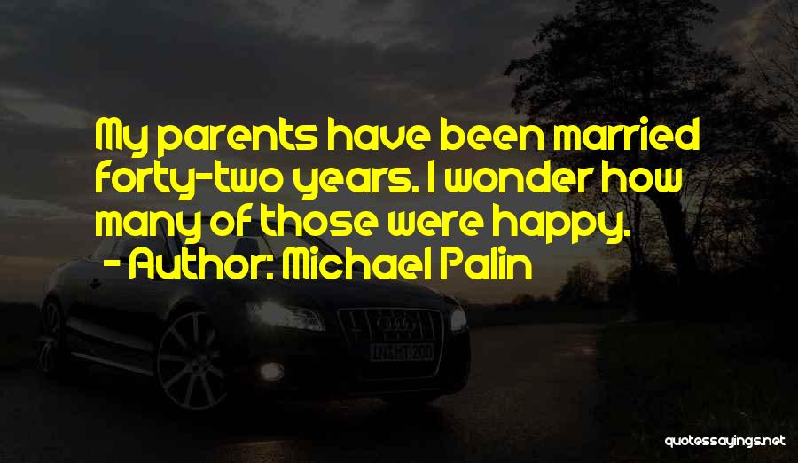 Michael Palin Quotes: My Parents Have Been Married Forty-two Years. I Wonder How Many Of Those Were Happy.