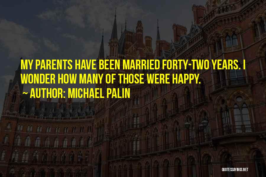 Michael Palin Quotes: My Parents Have Been Married Forty-two Years. I Wonder How Many Of Those Were Happy.