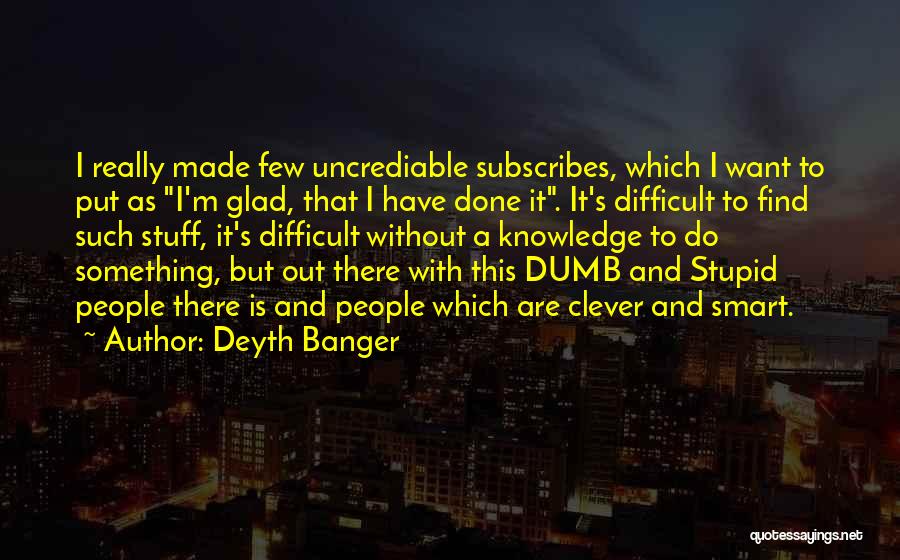 Deyth Banger Quotes: I Really Made Few Uncrediable Subscribes, Which I Want To Put As I'm Glad, That I Have Done It. It's