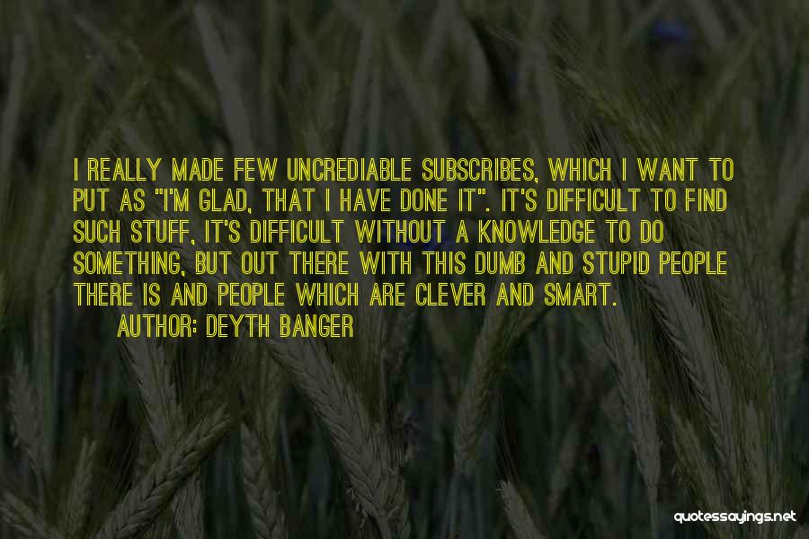 Deyth Banger Quotes: I Really Made Few Uncrediable Subscribes, Which I Want To Put As I'm Glad, That I Have Done It. It's
