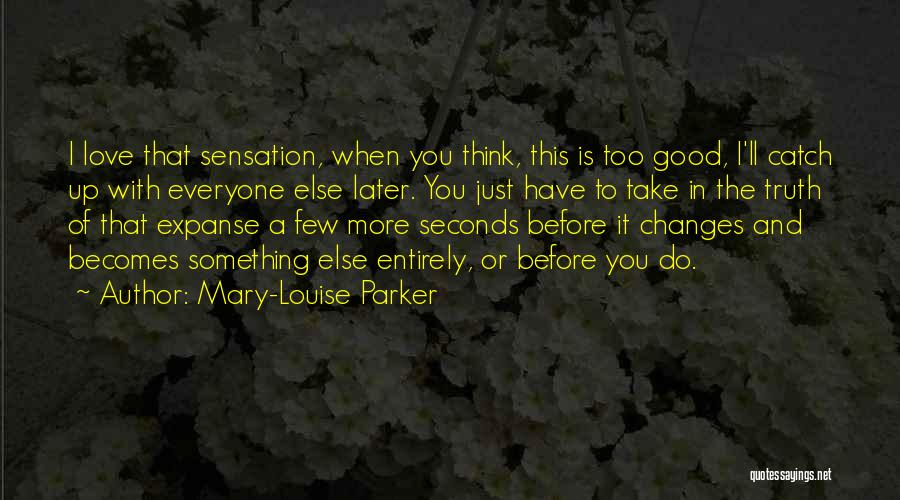 Mary-Louise Parker Quotes: I Love That Sensation, When You Think, This Is Too Good, I'll Catch Up With Everyone Else Later. You Just