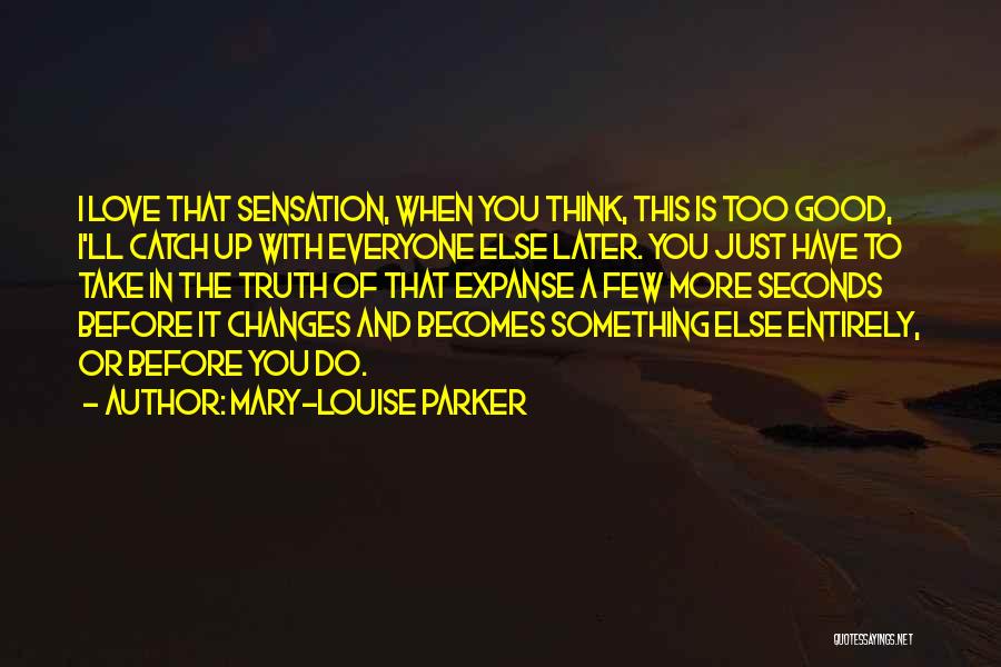 Mary-Louise Parker Quotes: I Love That Sensation, When You Think, This Is Too Good, I'll Catch Up With Everyone Else Later. You Just