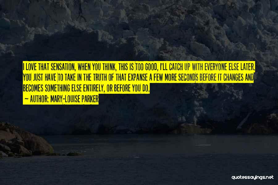 Mary-Louise Parker Quotes: I Love That Sensation, When You Think, This Is Too Good, I'll Catch Up With Everyone Else Later. You Just