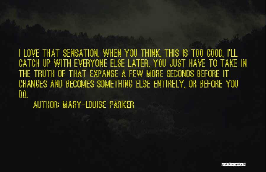 Mary-Louise Parker Quotes: I Love That Sensation, When You Think, This Is Too Good, I'll Catch Up With Everyone Else Later. You Just