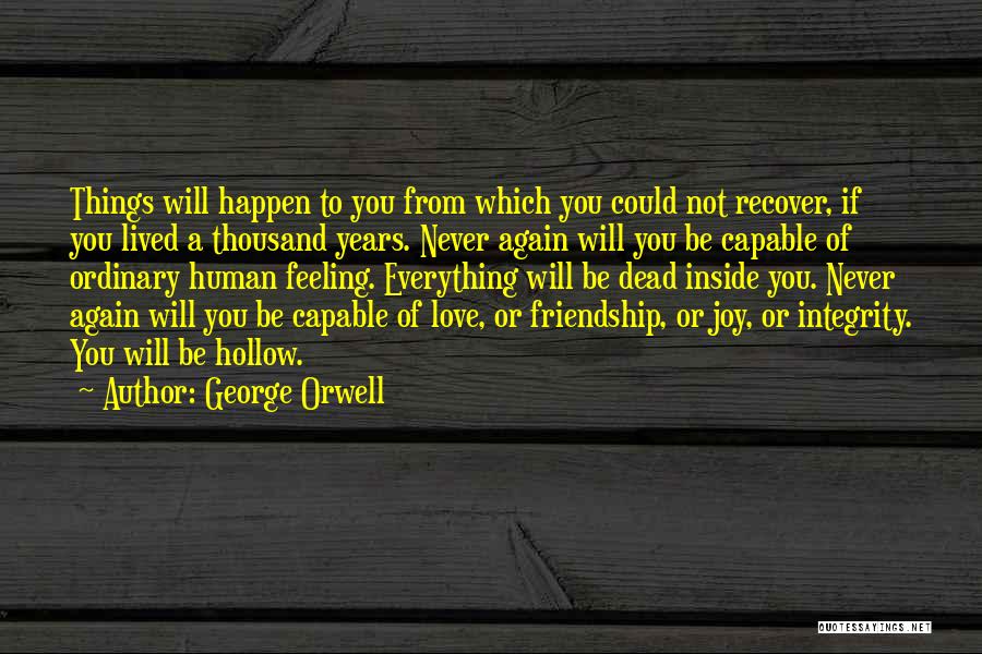 George Orwell Quotes: Things Will Happen To You From Which You Could Not Recover, If You Lived A Thousand Years. Never Again Will