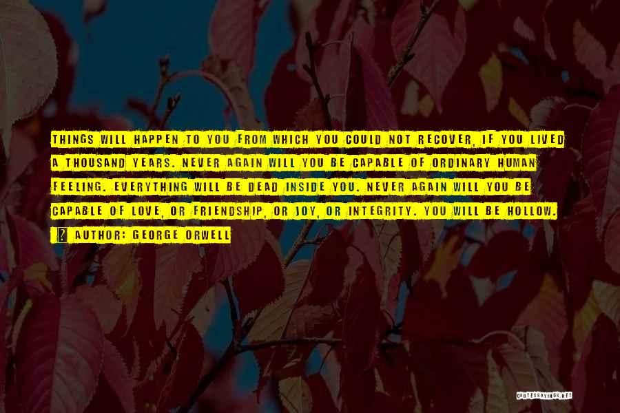 George Orwell Quotes: Things Will Happen To You From Which You Could Not Recover, If You Lived A Thousand Years. Never Again Will