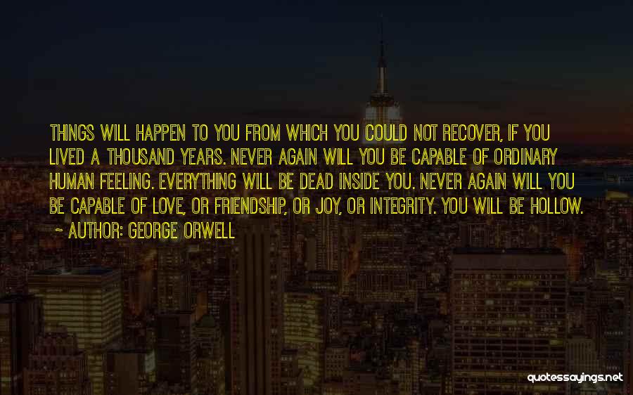 George Orwell Quotes: Things Will Happen To You From Which You Could Not Recover, If You Lived A Thousand Years. Never Again Will