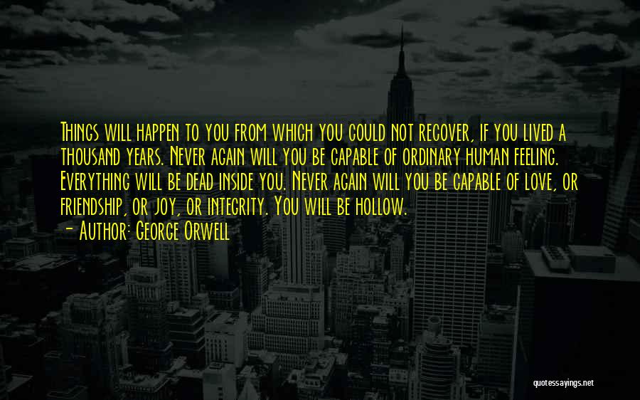 George Orwell Quotes: Things Will Happen To You From Which You Could Not Recover, If You Lived A Thousand Years. Never Again Will