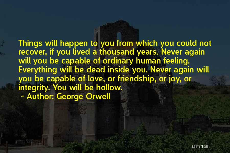 George Orwell Quotes: Things Will Happen To You From Which You Could Not Recover, If You Lived A Thousand Years. Never Again Will