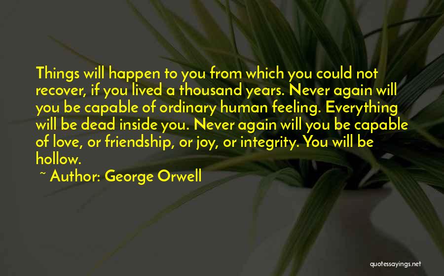 George Orwell Quotes: Things Will Happen To You From Which You Could Not Recover, If You Lived A Thousand Years. Never Again Will