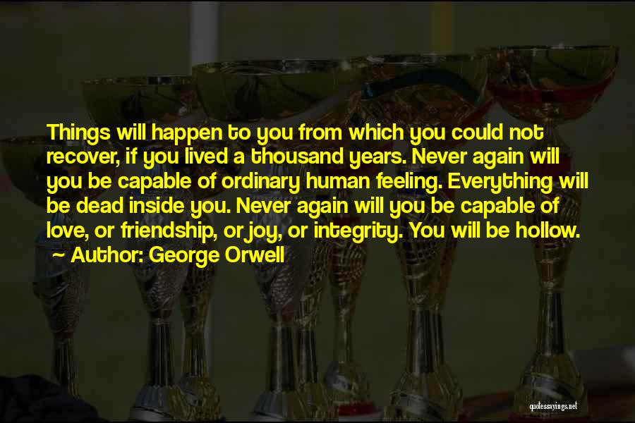 George Orwell Quotes: Things Will Happen To You From Which You Could Not Recover, If You Lived A Thousand Years. Never Again Will