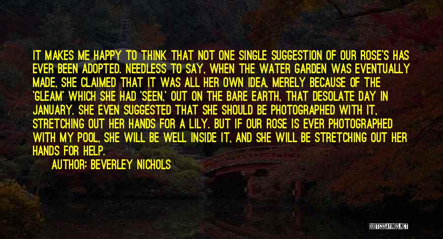 Beverley Nichols Quotes: It Makes Me Happy To Think That Not One Single Suggestion Of Our Rose's Has Ever Been Adopted. Needless To