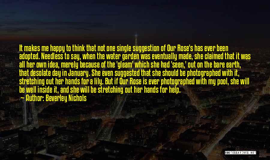 Beverley Nichols Quotes: It Makes Me Happy To Think That Not One Single Suggestion Of Our Rose's Has Ever Been Adopted. Needless To