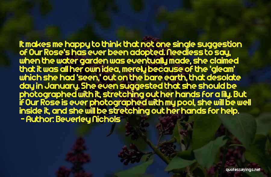 Beverley Nichols Quotes: It Makes Me Happy To Think That Not One Single Suggestion Of Our Rose's Has Ever Been Adopted. Needless To