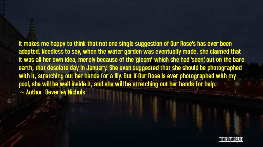 Beverley Nichols Quotes: It Makes Me Happy To Think That Not One Single Suggestion Of Our Rose's Has Ever Been Adopted. Needless To
