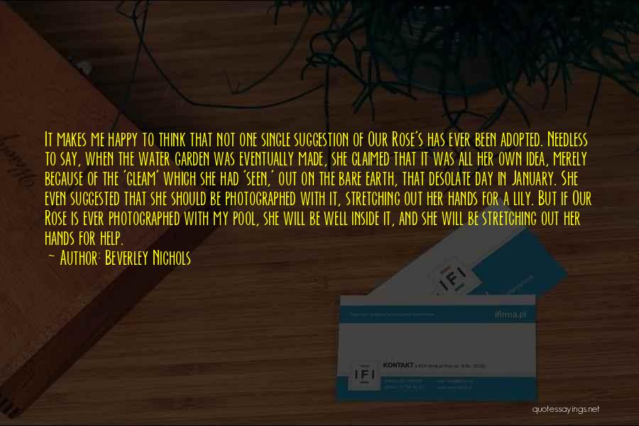 Beverley Nichols Quotes: It Makes Me Happy To Think That Not One Single Suggestion Of Our Rose's Has Ever Been Adopted. Needless To
