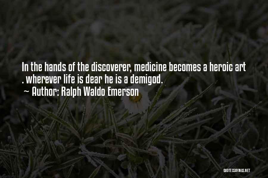 Ralph Waldo Emerson Quotes: In The Hands Of The Discoverer, Medicine Becomes A Heroic Art . Wherever Life Is Dear He Is A Demigod.