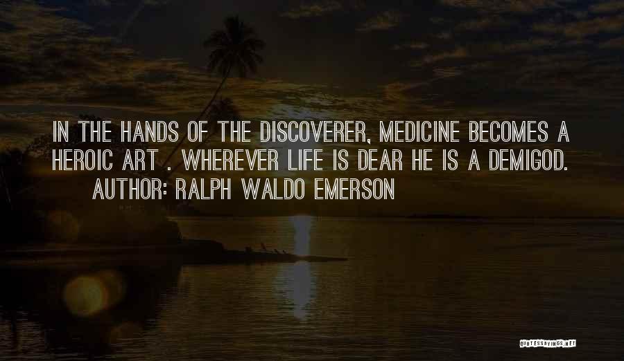 Ralph Waldo Emerson Quotes: In The Hands Of The Discoverer, Medicine Becomes A Heroic Art . Wherever Life Is Dear He Is A Demigod.