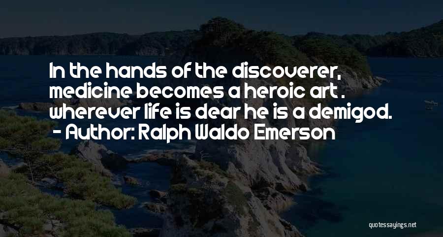 Ralph Waldo Emerson Quotes: In The Hands Of The Discoverer, Medicine Becomes A Heroic Art . Wherever Life Is Dear He Is A Demigod.