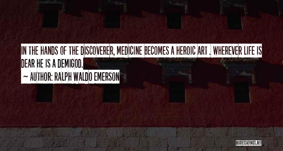 Ralph Waldo Emerson Quotes: In The Hands Of The Discoverer, Medicine Becomes A Heroic Art . Wherever Life Is Dear He Is A Demigod.