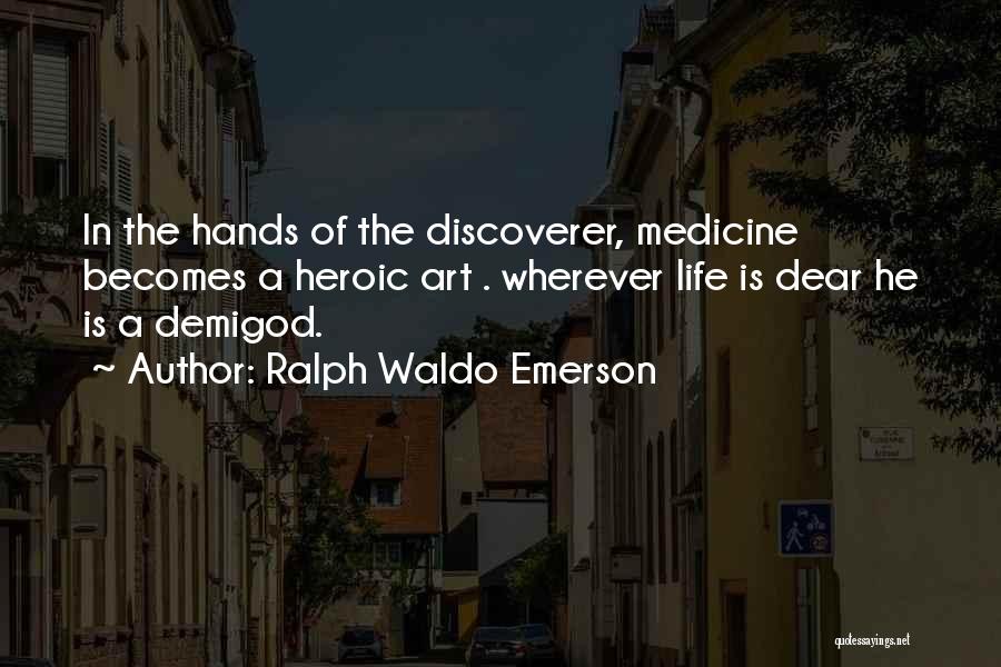 Ralph Waldo Emerson Quotes: In The Hands Of The Discoverer, Medicine Becomes A Heroic Art . Wherever Life Is Dear He Is A Demigod.