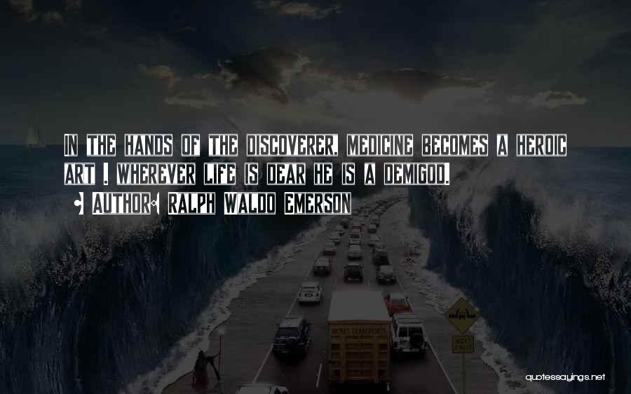Ralph Waldo Emerson Quotes: In The Hands Of The Discoverer, Medicine Becomes A Heroic Art . Wherever Life Is Dear He Is A Demigod.