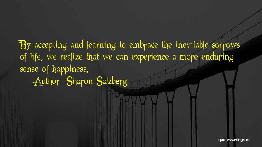 Sharon Salzberg Quotes: By Accepting And Learning To Embrace The Inevitable Sorrows Of Life, We Realize That We Can Experience A More Enduring