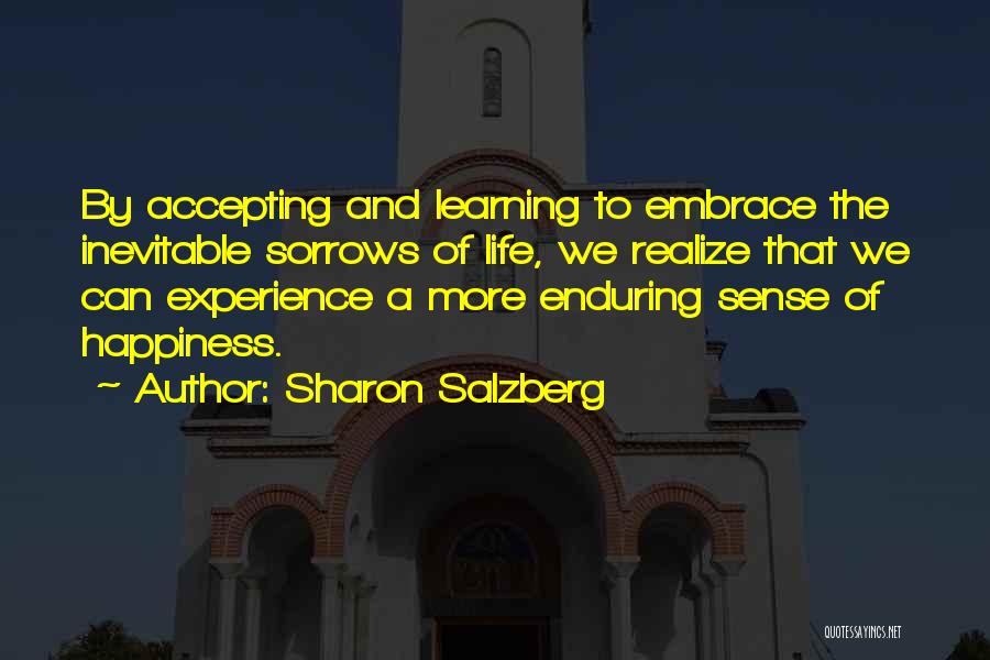 Sharon Salzberg Quotes: By Accepting And Learning To Embrace The Inevitable Sorrows Of Life, We Realize That We Can Experience A More Enduring