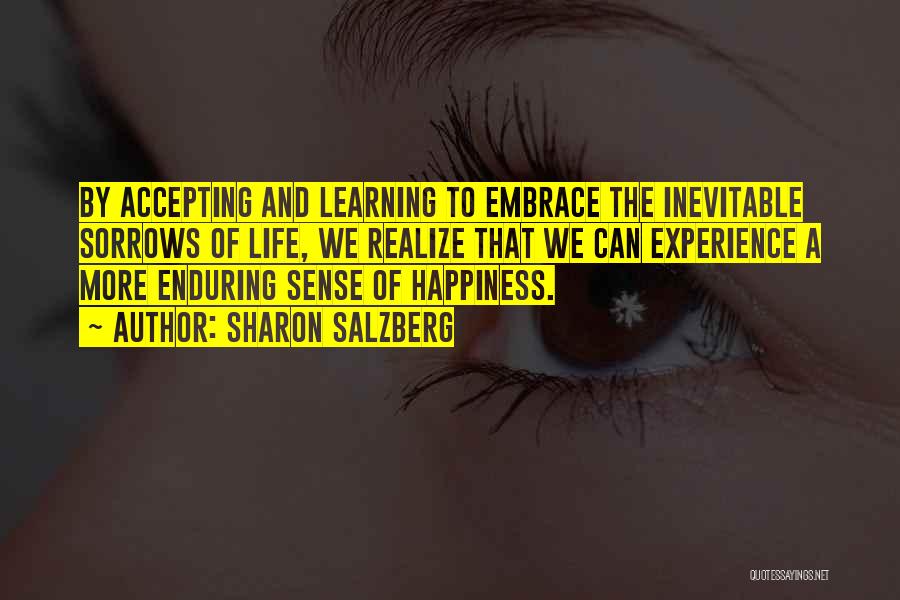 Sharon Salzberg Quotes: By Accepting And Learning To Embrace The Inevitable Sorrows Of Life, We Realize That We Can Experience A More Enduring