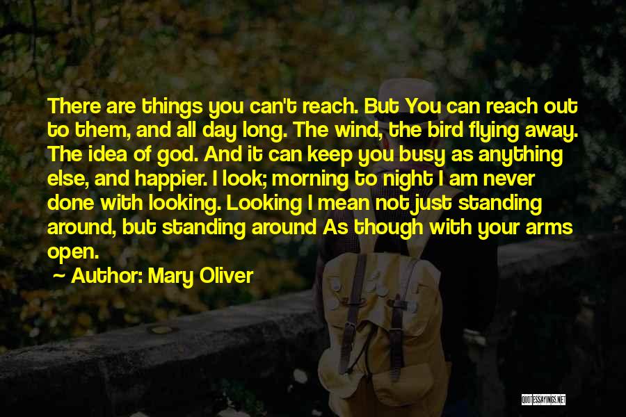 Mary Oliver Quotes: There Are Things You Can't Reach. But You Can Reach Out To Them, And All Day Long. The Wind, The