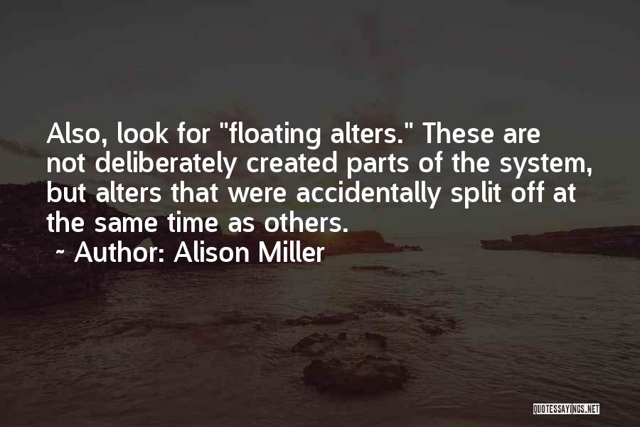 Alison Miller Quotes: Also, Look For Floating Alters. These Are Not Deliberately Created Parts Of The System, But Alters That Were Accidentally Split