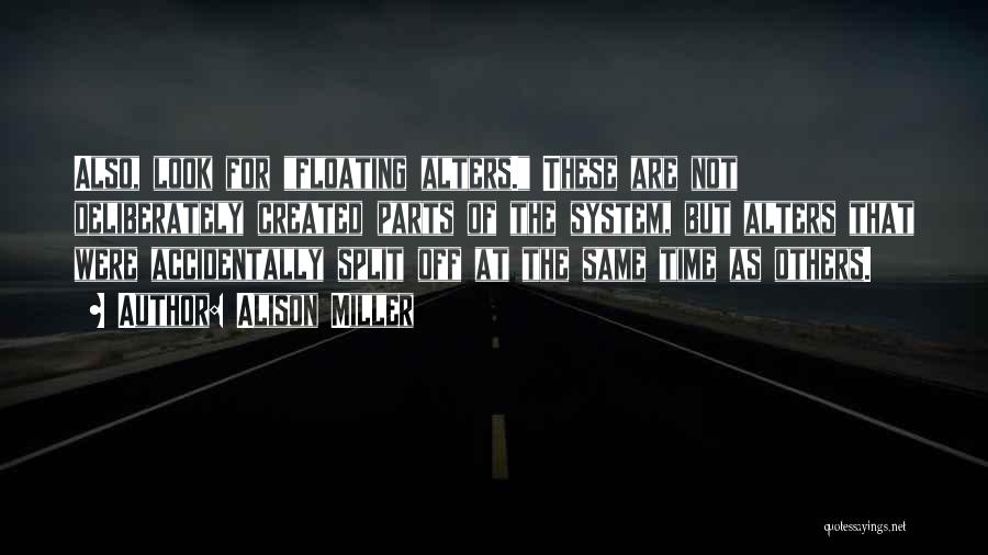Alison Miller Quotes: Also, Look For Floating Alters. These Are Not Deliberately Created Parts Of The System, But Alters That Were Accidentally Split