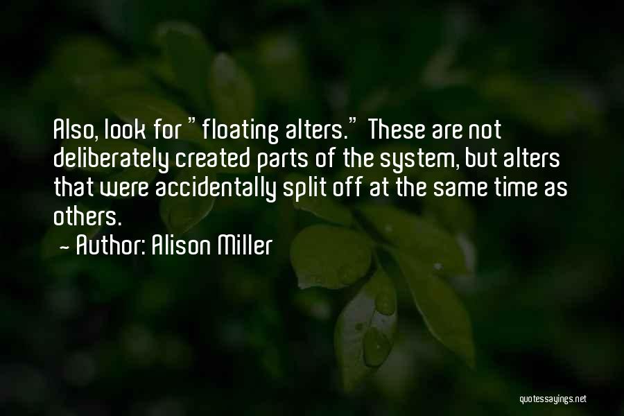 Alison Miller Quotes: Also, Look For Floating Alters. These Are Not Deliberately Created Parts Of The System, But Alters That Were Accidentally Split