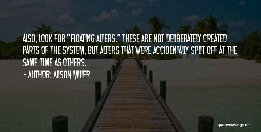 Alison Miller Quotes: Also, Look For Floating Alters. These Are Not Deliberately Created Parts Of The System, But Alters That Were Accidentally Split