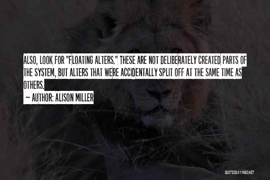 Alison Miller Quotes: Also, Look For Floating Alters. These Are Not Deliberately Created Parts Of The System, But Alters That Were Accidentally Split