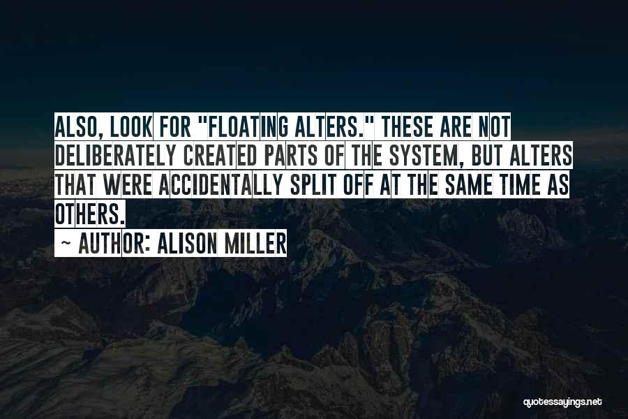 Alison Miller Quotes: Also, Look For Floating Alters. These Are Not Deliberately Created Parts Of The System, But Alters That Were Accidentally Split