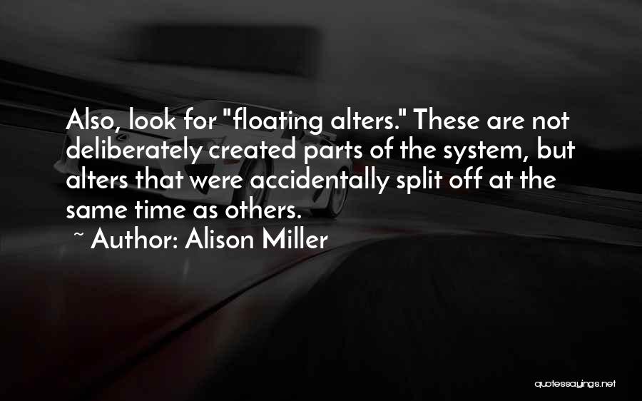 Alison Miller Quotes: Also, Look For Floating Alters. These Are Not Deliberately Created Parts Of The System, But Alters That Were Accidentally Split