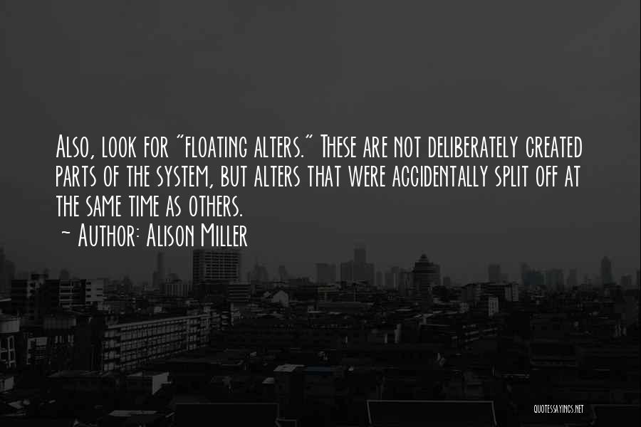 Alison Miller Quotes: Also, Look For Floating Alters. These Are Not Deliberately Created Parts Of The System, But Alters That Were Accidentally Split