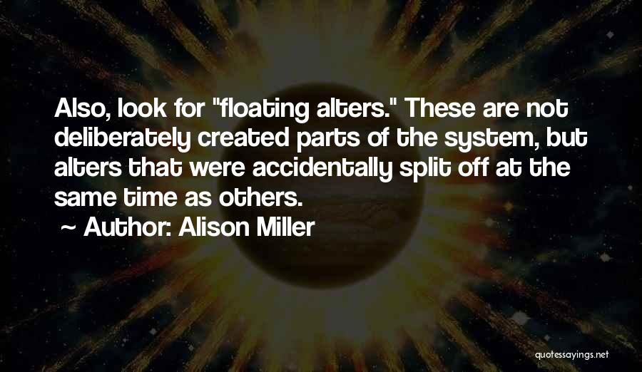 Alison Miller Quotes: Also, Look For Floating Alters. These Are Not Deliberately Created Parts Of The System, But Alters That Were Accidentally Split