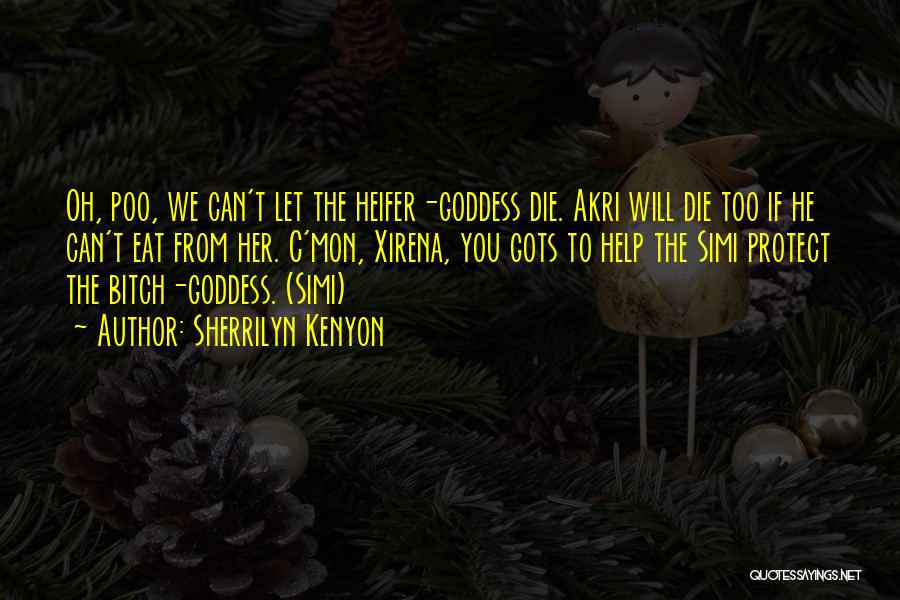Sherrilyn Kenyon Quotes: Oh, Poo, We Can't Let The Heifer-goddess Die. Akri Will Die Too If He Can't Eat From Her. C'mon, Xirena,