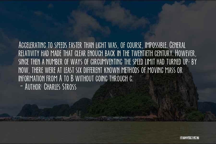 Charles Stross Quotes: Accelerating To Speeds Faster Than Light Was, Of Course, Impossible. General Relativity Had Made That Clear Enough Back In The
