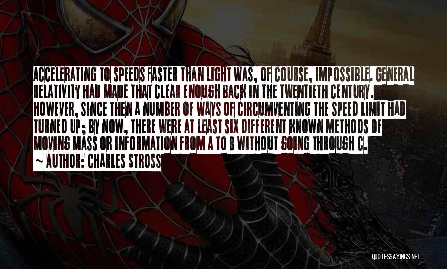 Charles Stross Quotes: Accelerating To Speeds Faster Than Light Was, Of Course, Impossible. General Relativity Had Made That Clear Enough Back In The