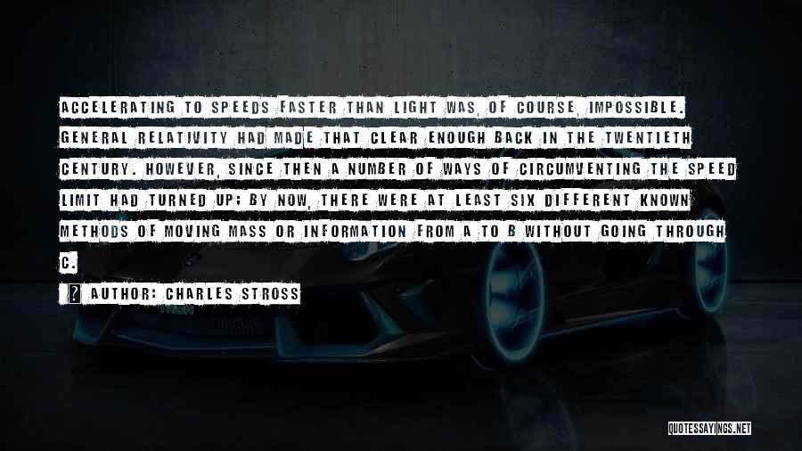 Charles Stross Quotes: Accelerating To Speeds Faster Than Light Was, Of Course, Impossible. General Relativity Had Made That Clear Enough Back In The