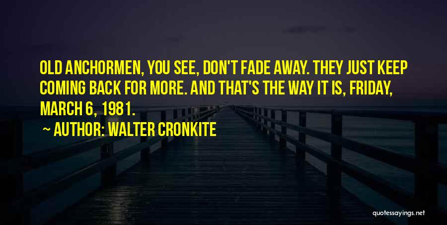 Walter Cronkite Quotes: Old Anchormen, You See, Don't Fade Away. They Just Keep Coming Back For More. And That's The Way It Is,