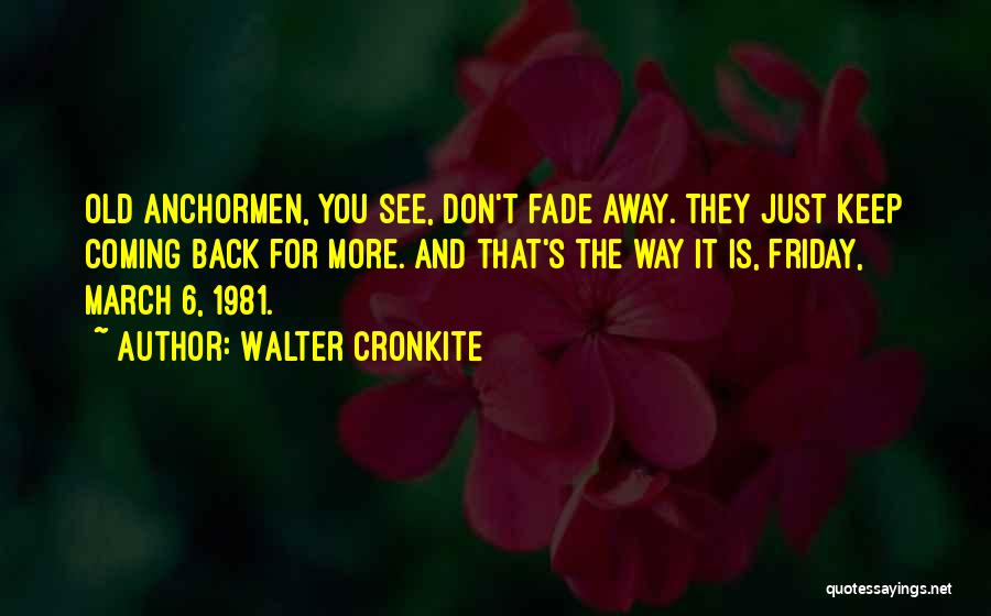 Walter Cronkite Quotes: Old Anchormen, You See, Don't Fade Away. They Just Keep Coming Back For More. And That's The Way It Is,