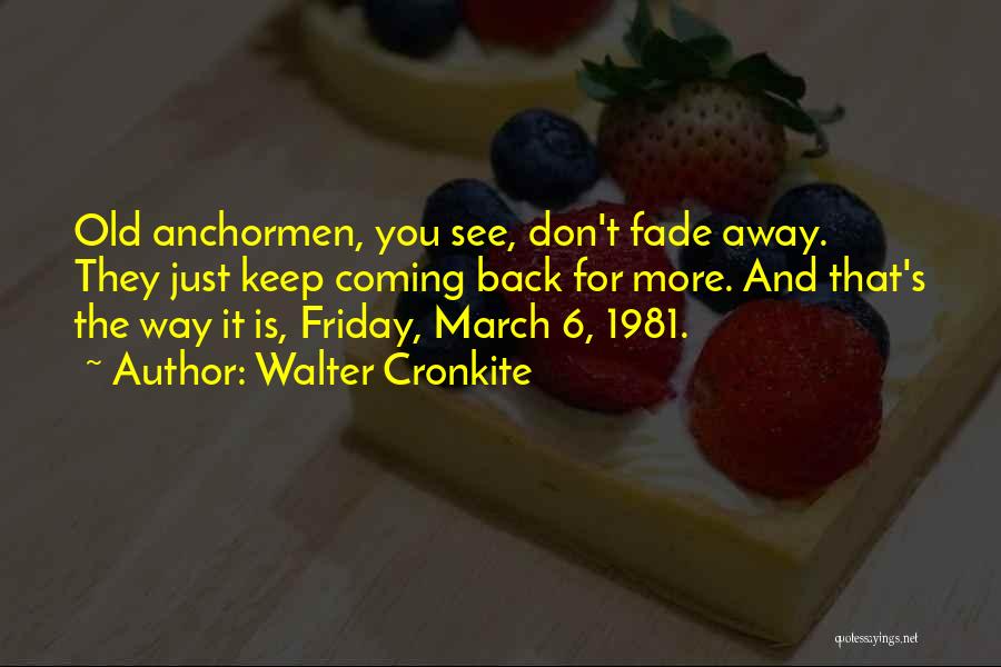 Walter Cronkite Quotes: Old Anchormen, You See, Don't Fade Away. They Just Keep Coming Back For More. And That's The Way It Is,