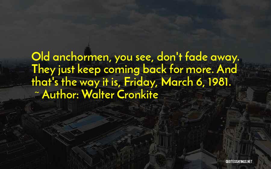 Walter Cronkite Quotes: Old Anchormen, You See, Don't Fade Away. They Just Keep Coming Back For More. And That's The Way It Is,