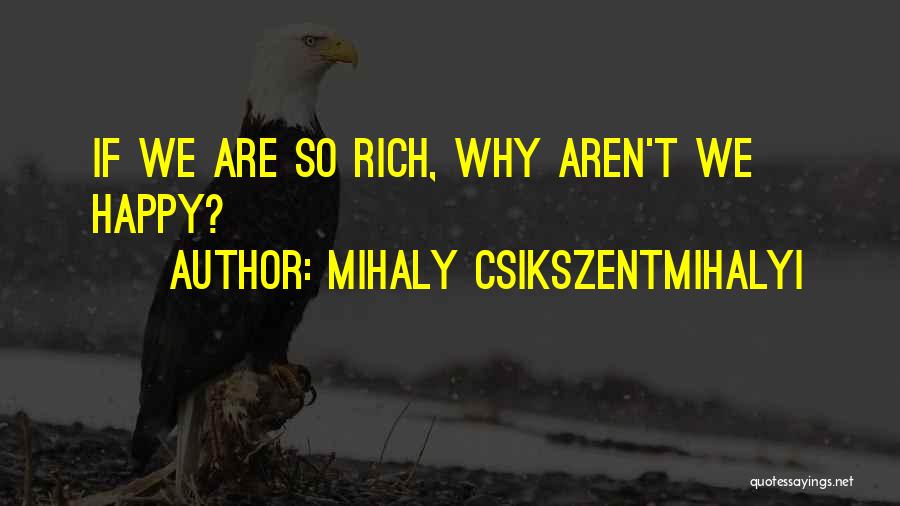 Mihaly Csikszentmihalyi Quotes: If We Are So Rich, Why Aren't We Happy?