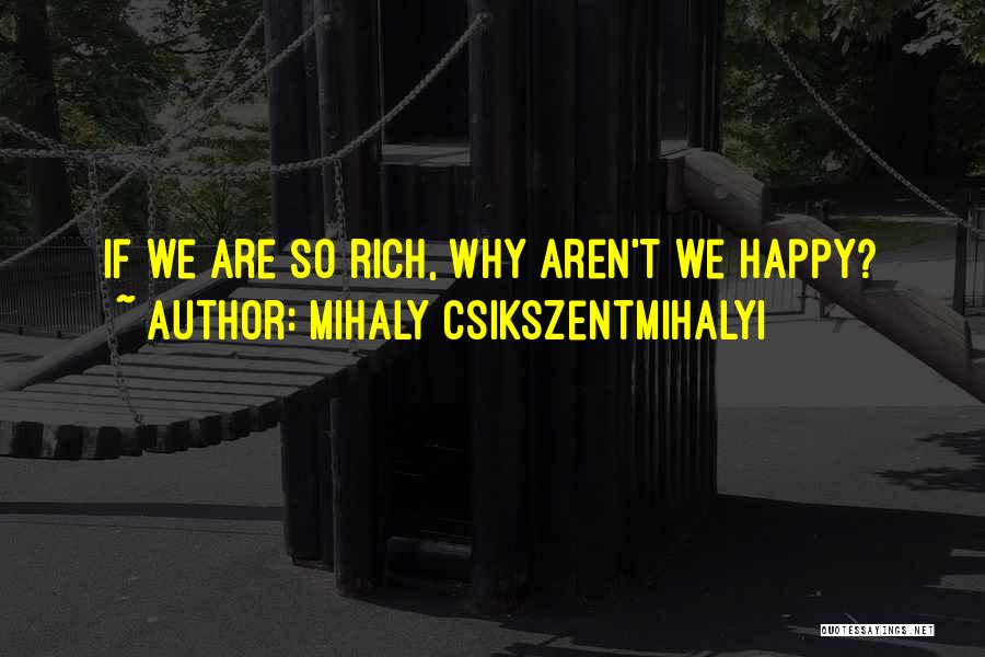 Mihaly Csikszentmihalyi Quotes: If We Are So Rich, Why Aren't We Happy?
